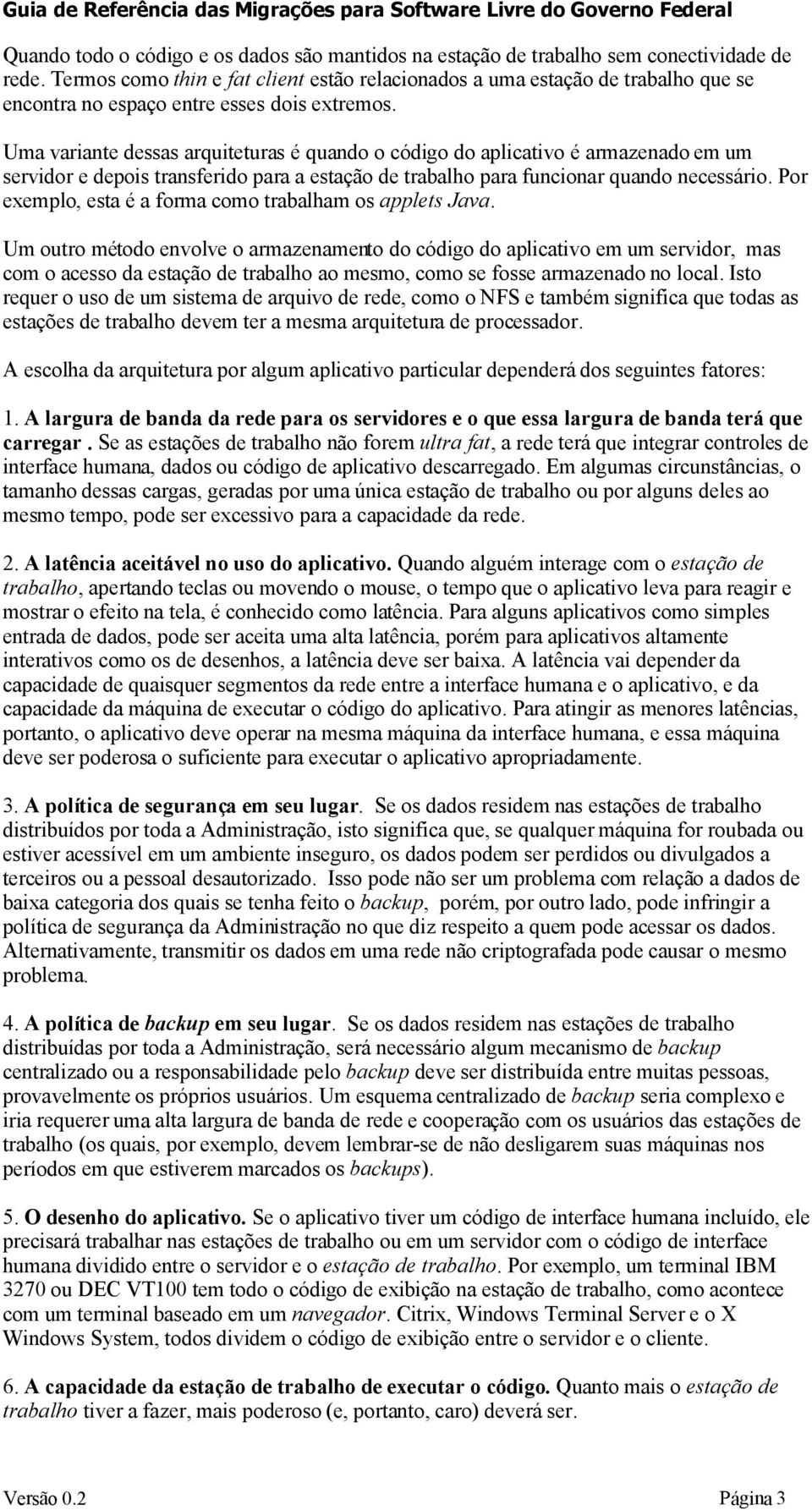 Uma variante dessas arquiteturas é quando o código do aplicativo é armazenado em um servidor e depois transferido para a estação de trabalho para funcionar quando necessário.