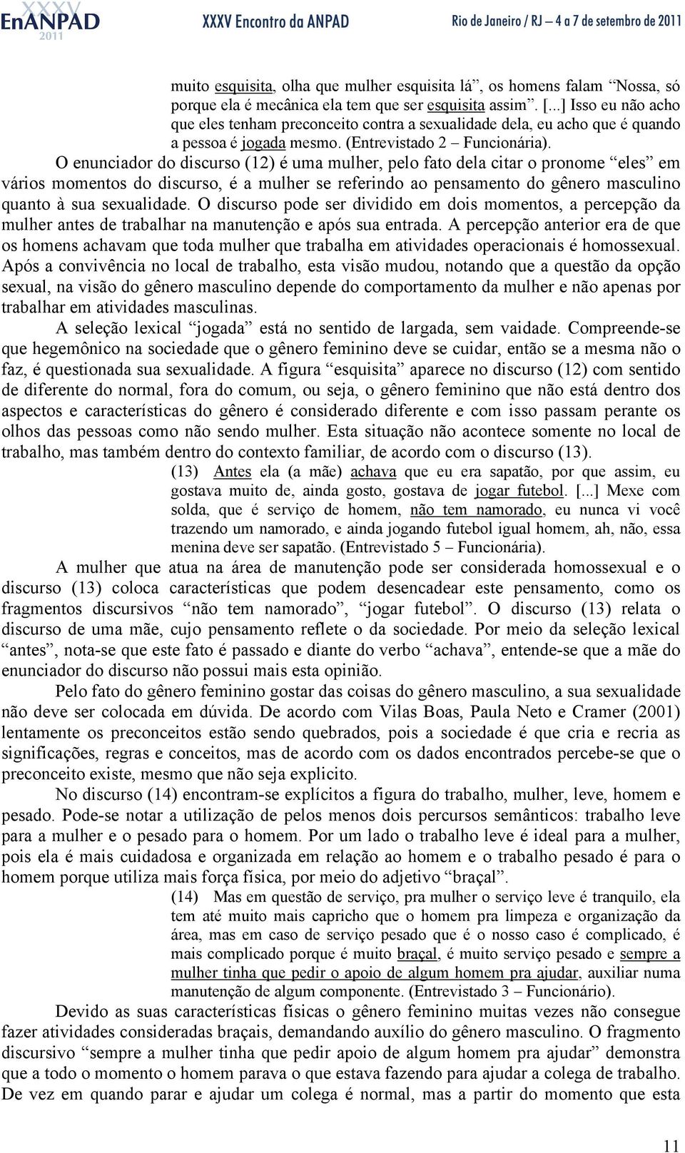 O enunciador do discurso (12) é uma mulher, pelo fato dela citar o pronome eles em vários momentos do discurso, é a mulher se referindo ao pensamento do gênero masculino quanto à sua sexualidade.