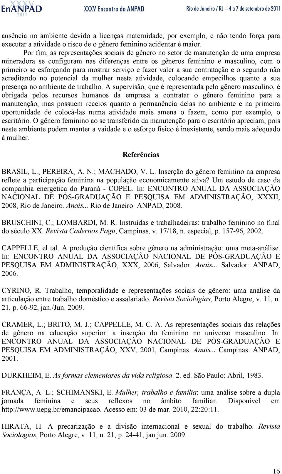 mostrar serviço e fazer valer a sua contratação e o segundo não acreditando no potencial da mulher nesta atividade, colocando empecilhos quanto a sua presença no ambiente de trabalho.