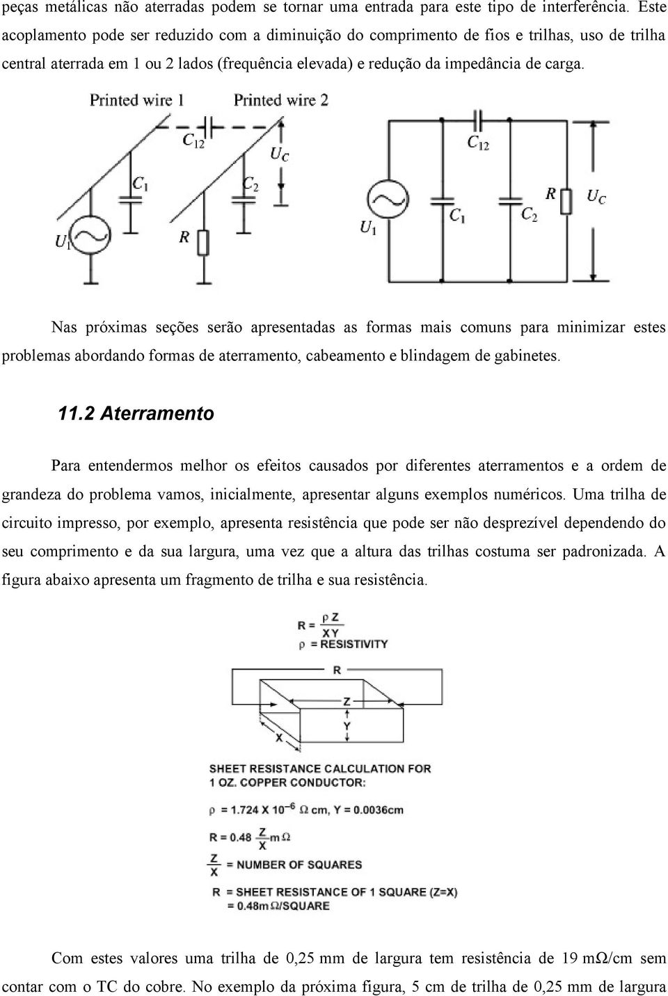 Nas próximas seções serão apresentadas as formas mais comuns para minimizar estes problemas abordando formas de aterramento, cabeamento e blindagem de gabinetes. 11.