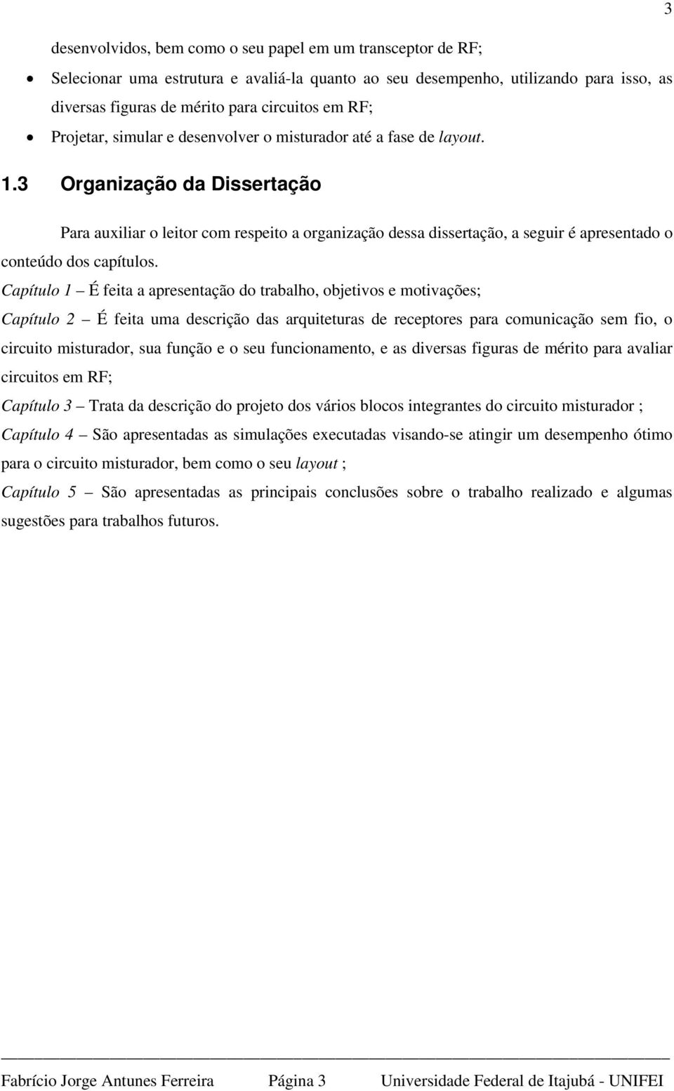 3 Organização da Dissertação Para auxiliar o leitor com respeito a organização dessa dissertação, a seguir é apresentado o conteúdo dos capítulos.