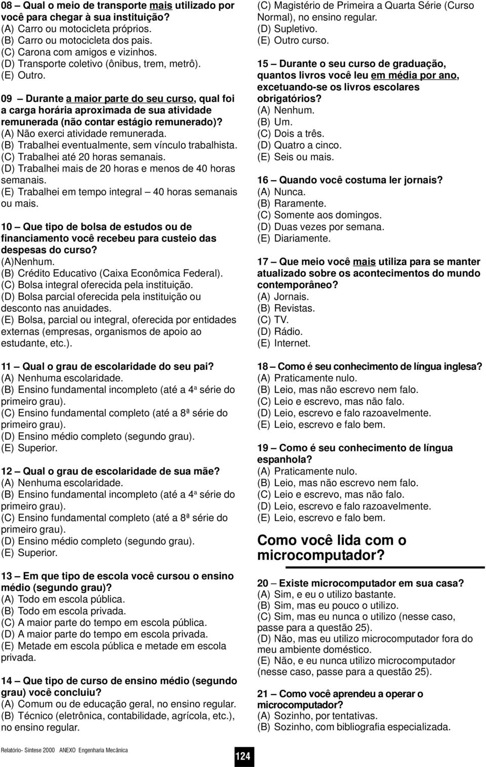 (A) Não exerci atividade remunerada. (B) Trabalhei eventualmente, sem vínculo trabalhista. (C) Trabalhei até 20 horas semanais. (D) Trabalhei mais de 20 horas e menos de 40 horas semanais.