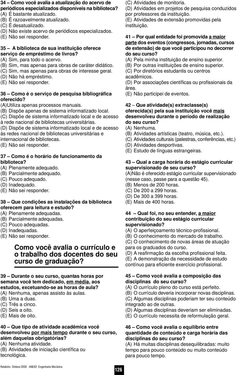 (B) Sim, mas apenas para obras de caráter didático. (C) Sim, mas apenas para obras de interesse geral. (D) Não há empréstimo. 36 Como é o serviço de pesquisa bibliográfica oferecido?