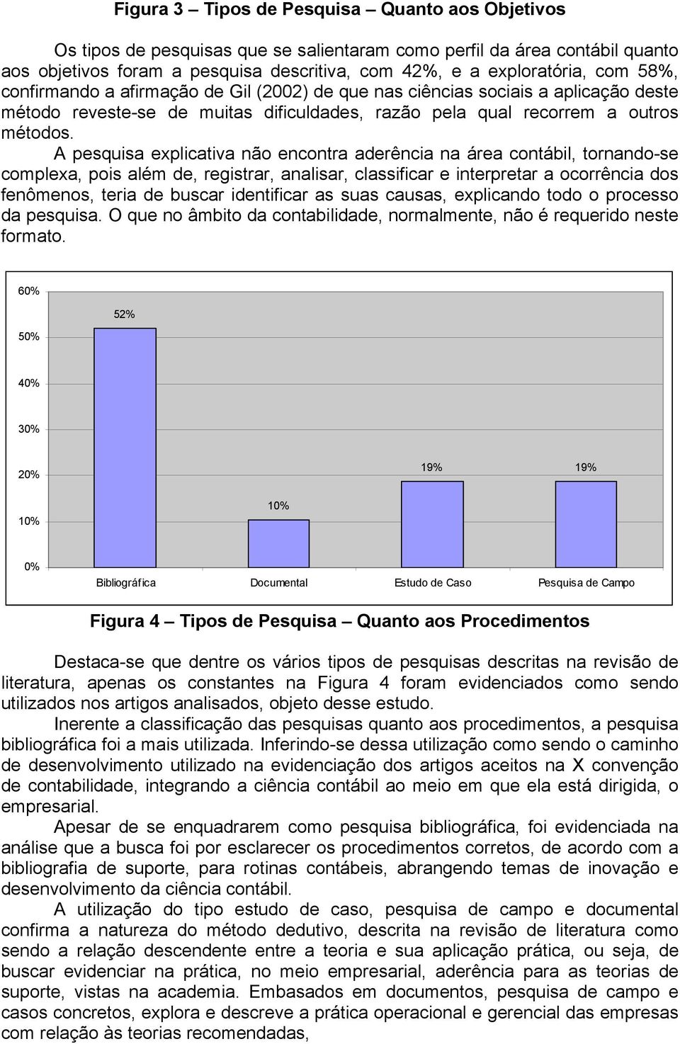 A pesquisa explicativa não encontra aderência na área contábil, tornando-se complexa, pois além de, registrar, analisar, classificar e interpretar a ocorrência dos fenômenos, teria de buscar