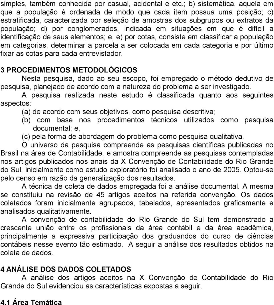 conglomerados, indicada em situações em que é difícil a identificação de seus elementos; e, e) por cotas, consiste em classificar a população em categorias, determinar a parcela a ser colocada em