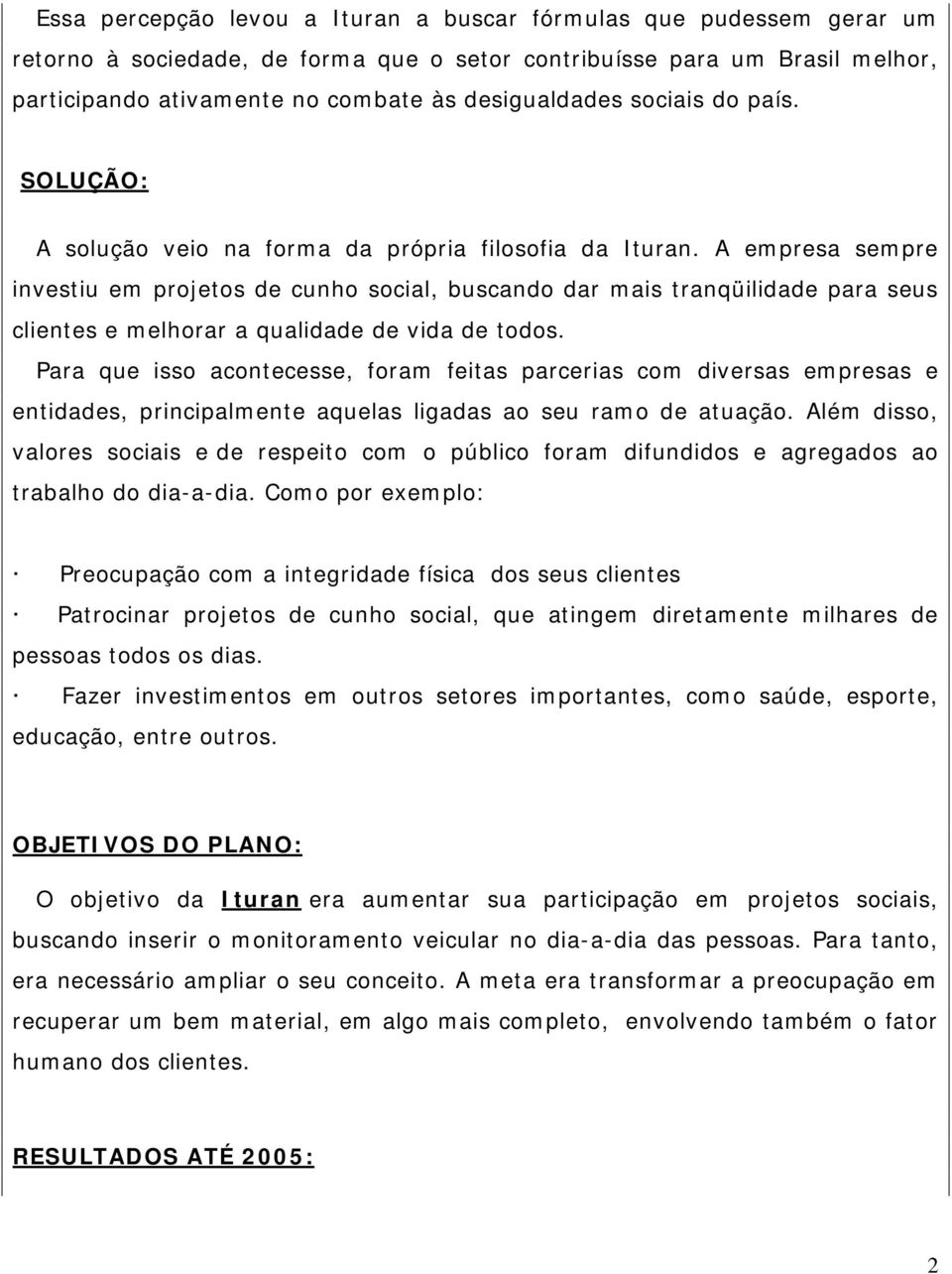 A empresa sempre investiu em projetos de cunho social, buscando dar mais tranqüilidade para seus clientes e melhorar a qualidade de vida de todos.