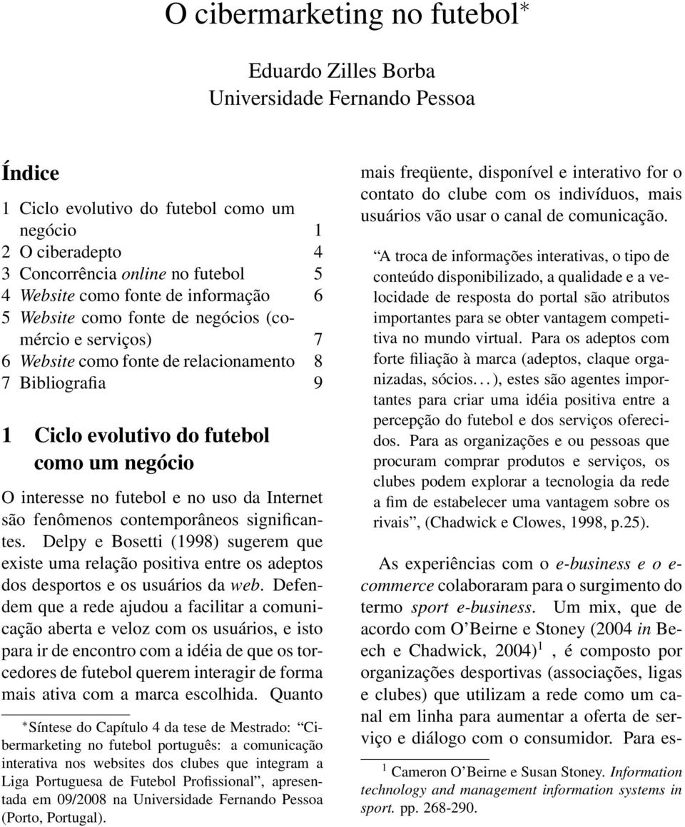 futebol e no uso da Internet são fenômenos contemporâneos significantes. Delpy e Bosetti (1998) sugerem que existe uma relação positiva entre os adeptos dos desportos e os usuários da web.