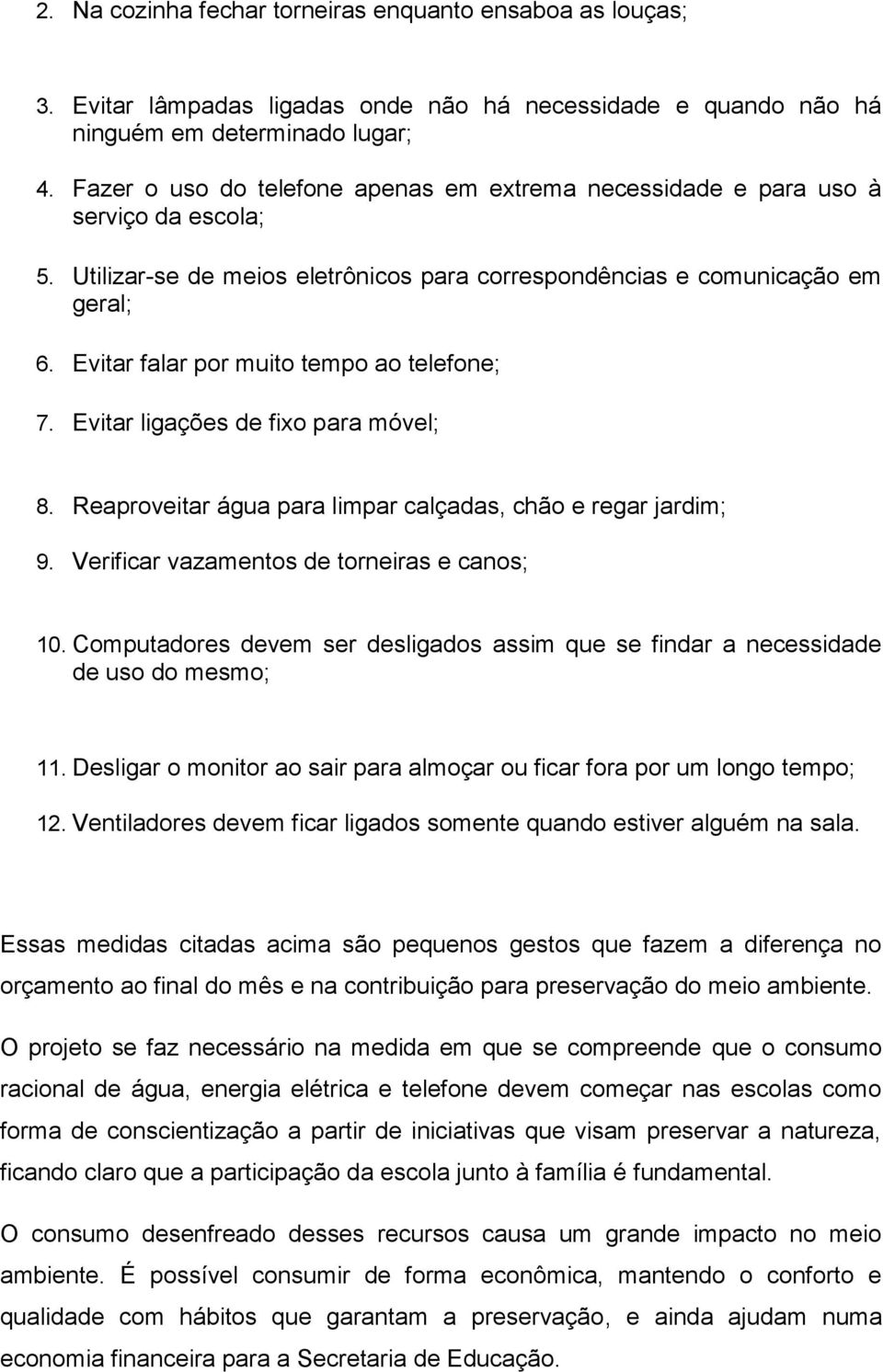 Evitar falar por muito tempo ao telefone; 7. Evitar ligações de fixo para móvel; 8. Reaproveitar água para limpar calçadas, chão e regar jardim; 9. Verificar vazamentos de torneiras e canos; 10.