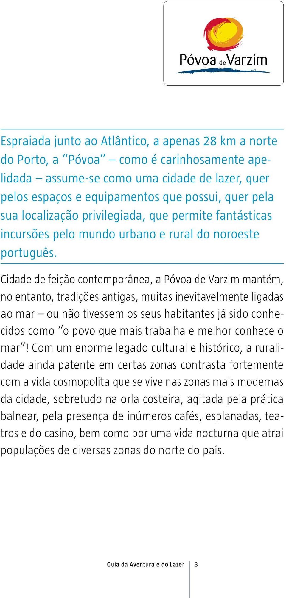 Cidade de feição contemporânea, a Póvoa de Varzim mantém, no entanto, tradições antigas, muitas inevitavelmente ligadas ao mar ou não tivessem os seus habitantes já sido conhecidos como o povo que