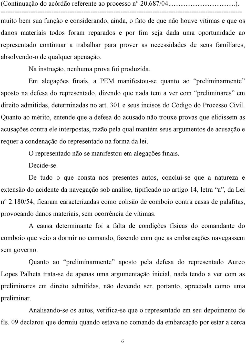 Em alegações finais, a PEM manifestou-se quanto ao preliminarmente aposto na defesa do representado, dizendo que nada tem a ver com preliminares em direito admitidas, determinadas no art.