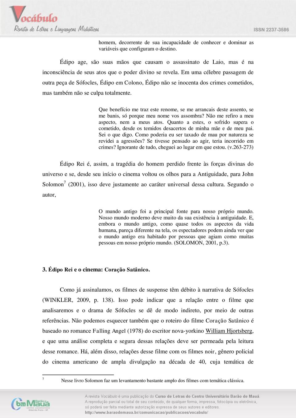 Em uma célebre passagem de outra peça de Sófocles, Édipo em Colono, Édipo não se inocenta dos crimes cometidos, mas também não se culpa totalmente.