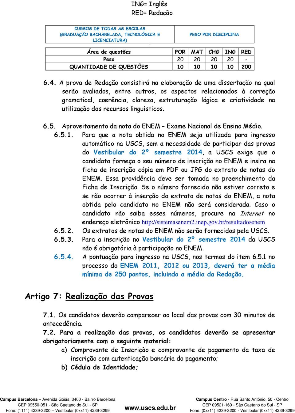 A prova de Redação consistirá na elaboração de uma dissertação na qual serão avaliados, entre outros, os aspectos relacionados à correção gramatical, coerência, clareza, estruturação lógica e