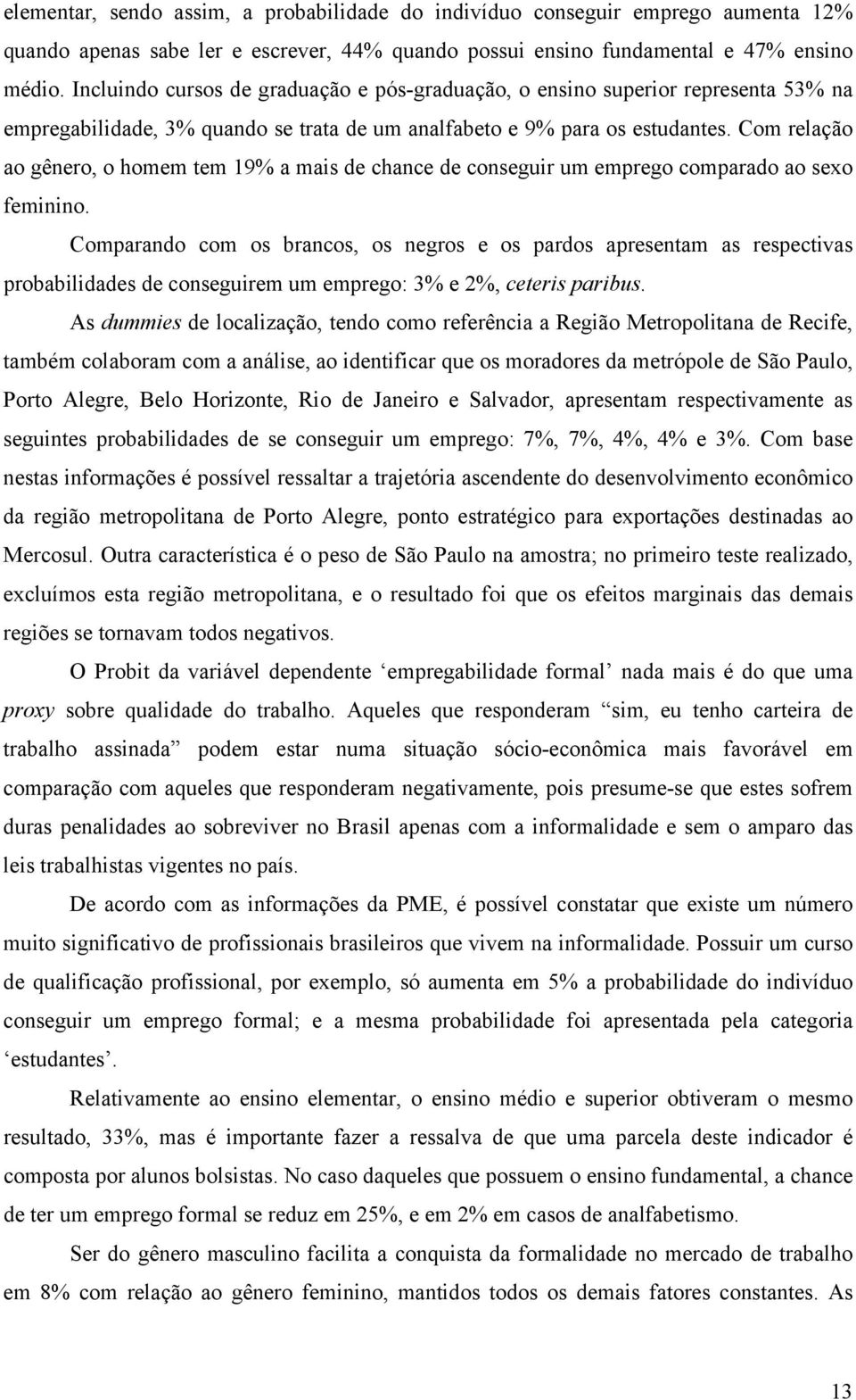 Com relação ao gênero, o homem tem 19% a mais de chance de conseguir um emprego comparado ao sexo feminino.