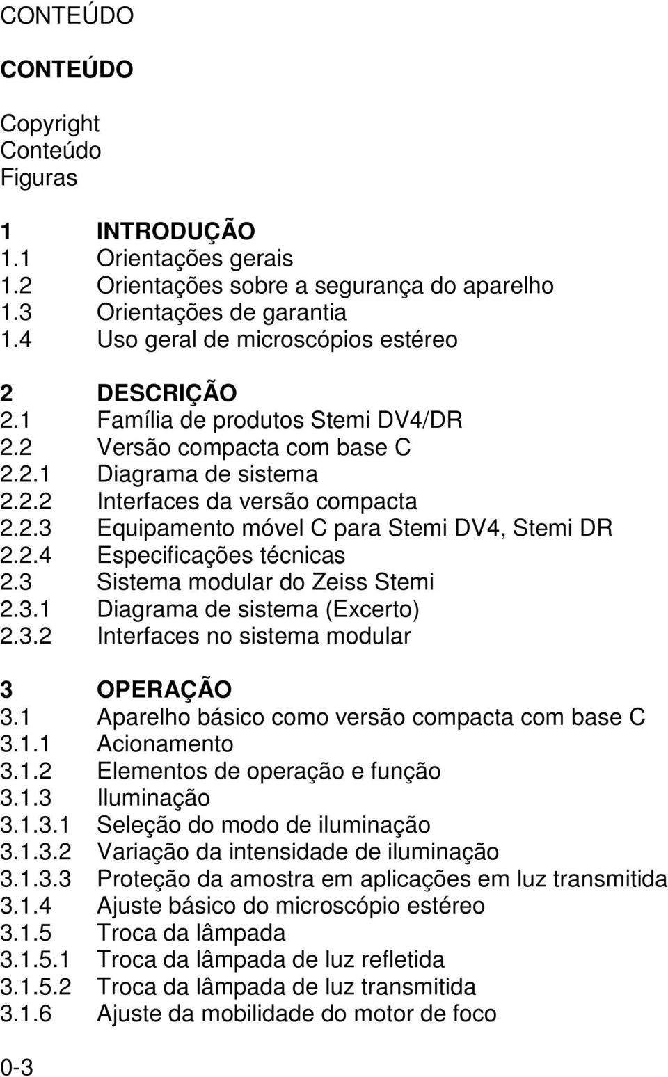 2.4 Especificações técnicas 2.3 Sistema modular do Zeiss Stemi 2.3.1 Diagrama de sistema (Excerto) 2.3.2 Interfaces no sistema modular 3 OPERAÇÃO 3.1 Aparelho básico como versão compacta com base C 3.