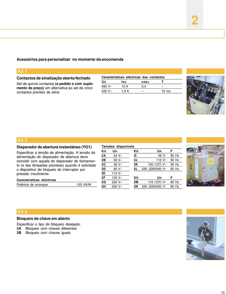 Características eléctricas dos contactos Un Icu cosj T 400 V~ 15 A 0,4 220 V 1,5 A 10 ms Kit 2 Disparador de abertura instantâneo (YO1) Especificar a tensão de alimentação.