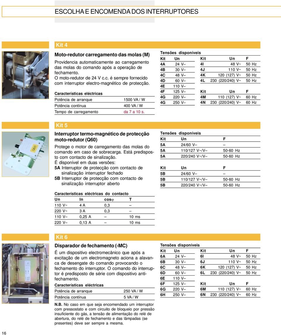 Características eléctricas Potência de arranque 1500 VA / W Potência contínua 400 VA / W Tempo de carregamento da 7 a 10 s.