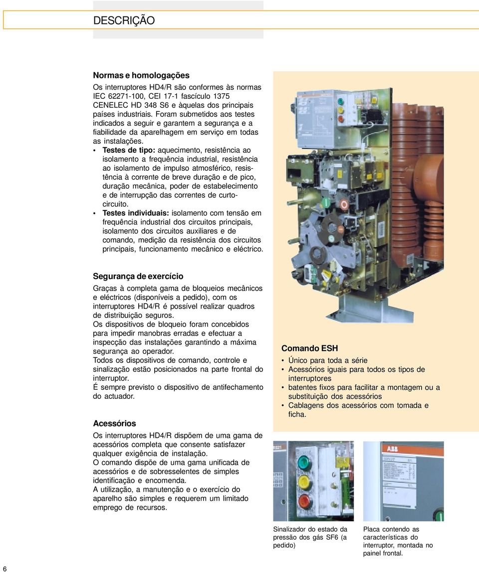 Testes de tipo: aquecimento, resistência ao isolamento a frequência industrial, resistência ao isolamento de impulso atmosférico, resistência à corrente de breve duração e de pico, duração mecânica,