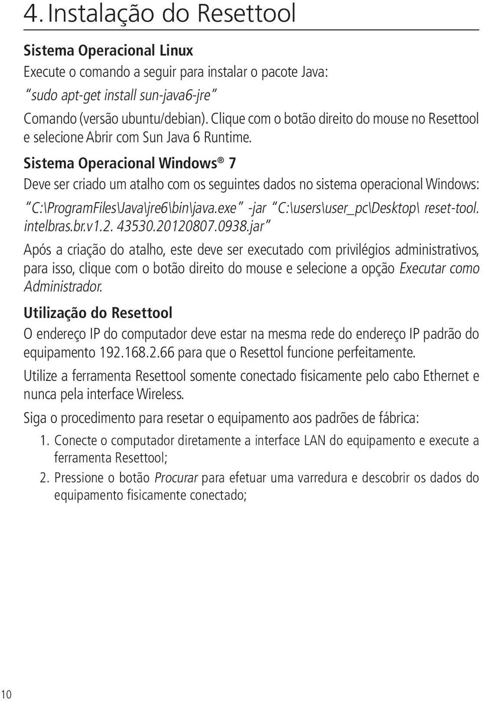 Sistema Operacional Windows 7 Deve ser criado um atalho com os seguintes dados no sistema operacional Windows: C:\ProgramFiles\Java\jre6\bin\java.exe -jar C:\users\user_pc\Desktop\ reset-tool.