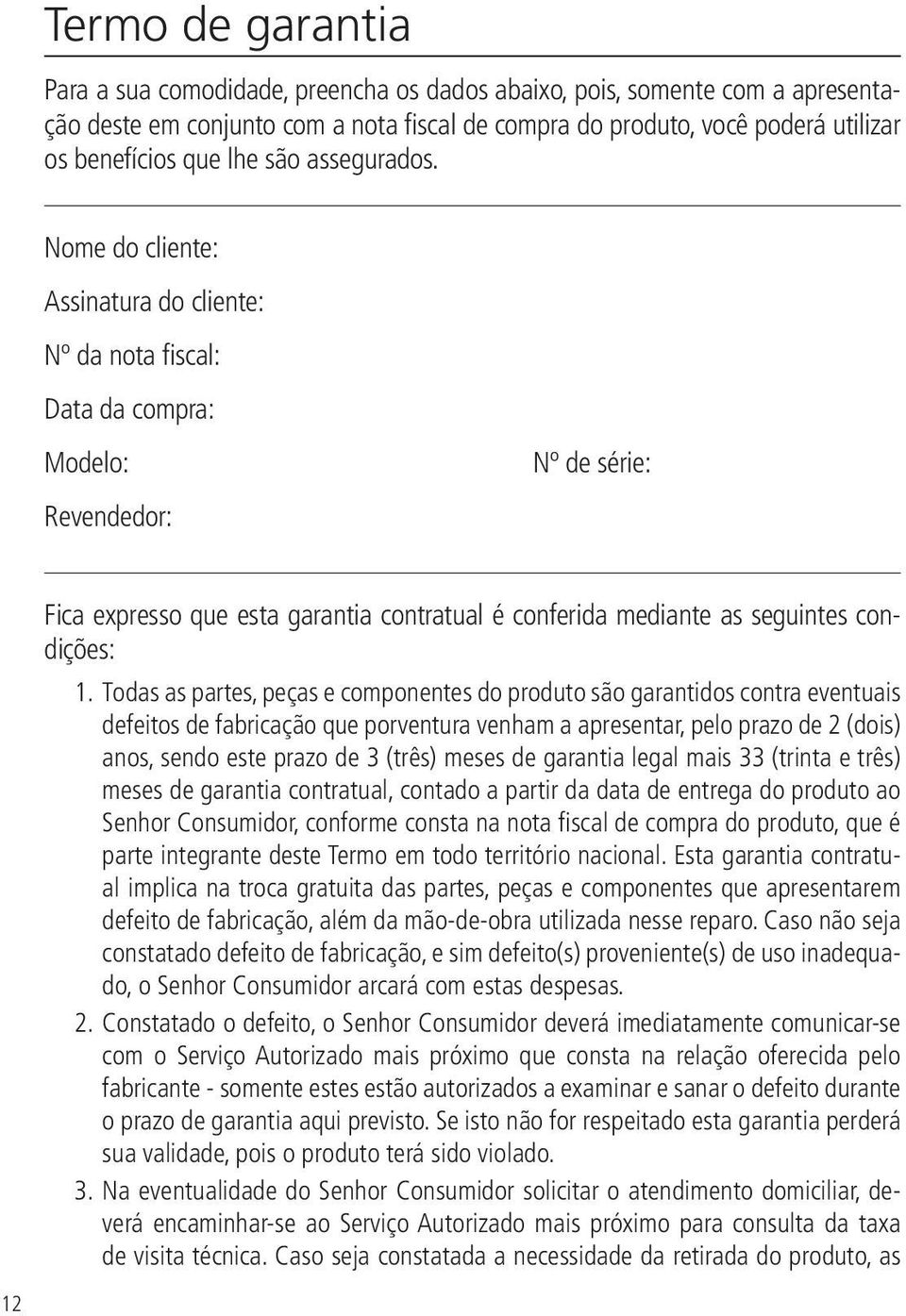 Nome do cliente: Assinatura do cliente: Nº da nota fiscal: Data da compra: Modelo: Revendedor: Nº de série: 12 Fica expresso que esta garantia contratual é conferida mediante as seguintes condições: