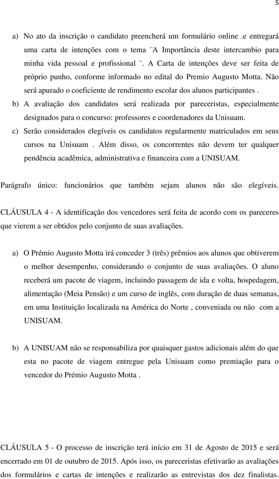 b) A avaliação dos candidatos será realizada por pareceristas, especialmente designados para o concurso: professores e coordenadores da Unisuam.