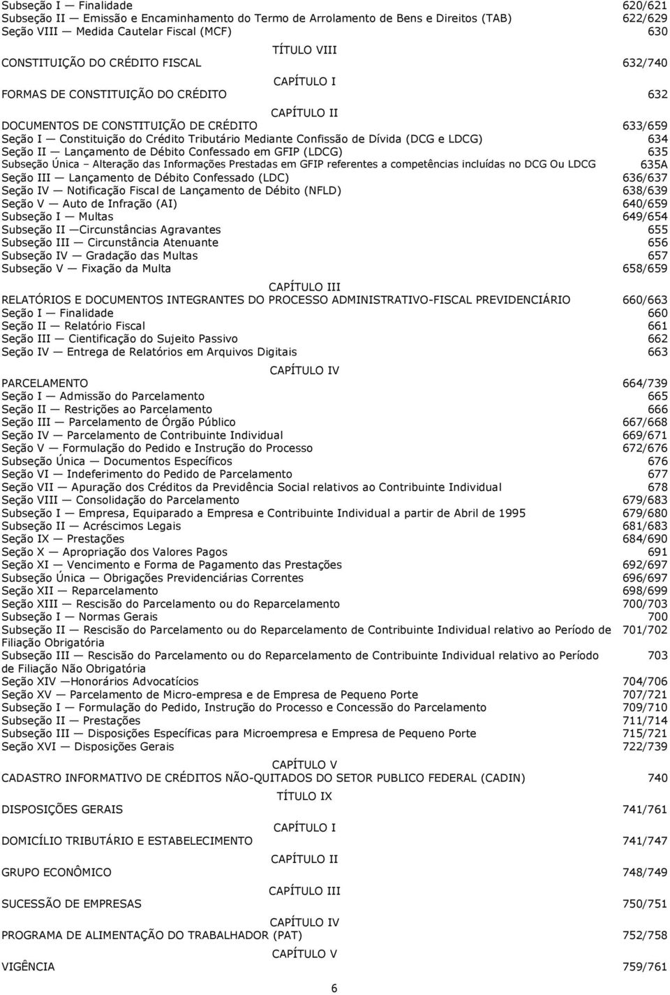 Dívida (DCG e LDCG) 634 Seção II Lançamento de Débito Confessado em GFIP (LDCG) 635 Subseção Única Alteração das Informações Prestadas em GFIP referentes a competências incluídas no DCG Ou LDCG 635A