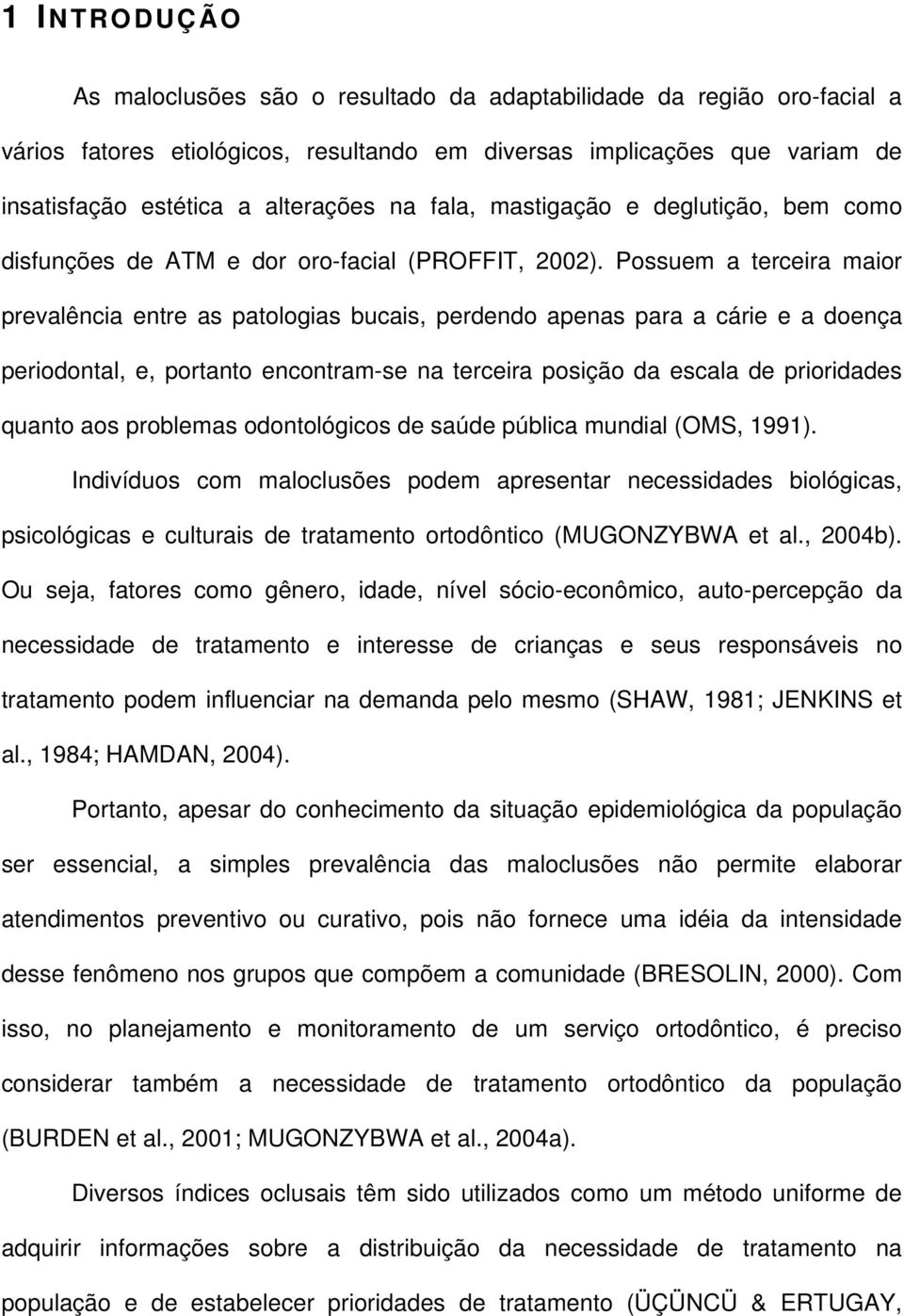 Possuem a terceira maior prevalência entre as patologias bucais, perdendo apenas para a cárie e a doença periodontal, e, portanto encontram-se na terceira posição da escala de prioridades quanto aos