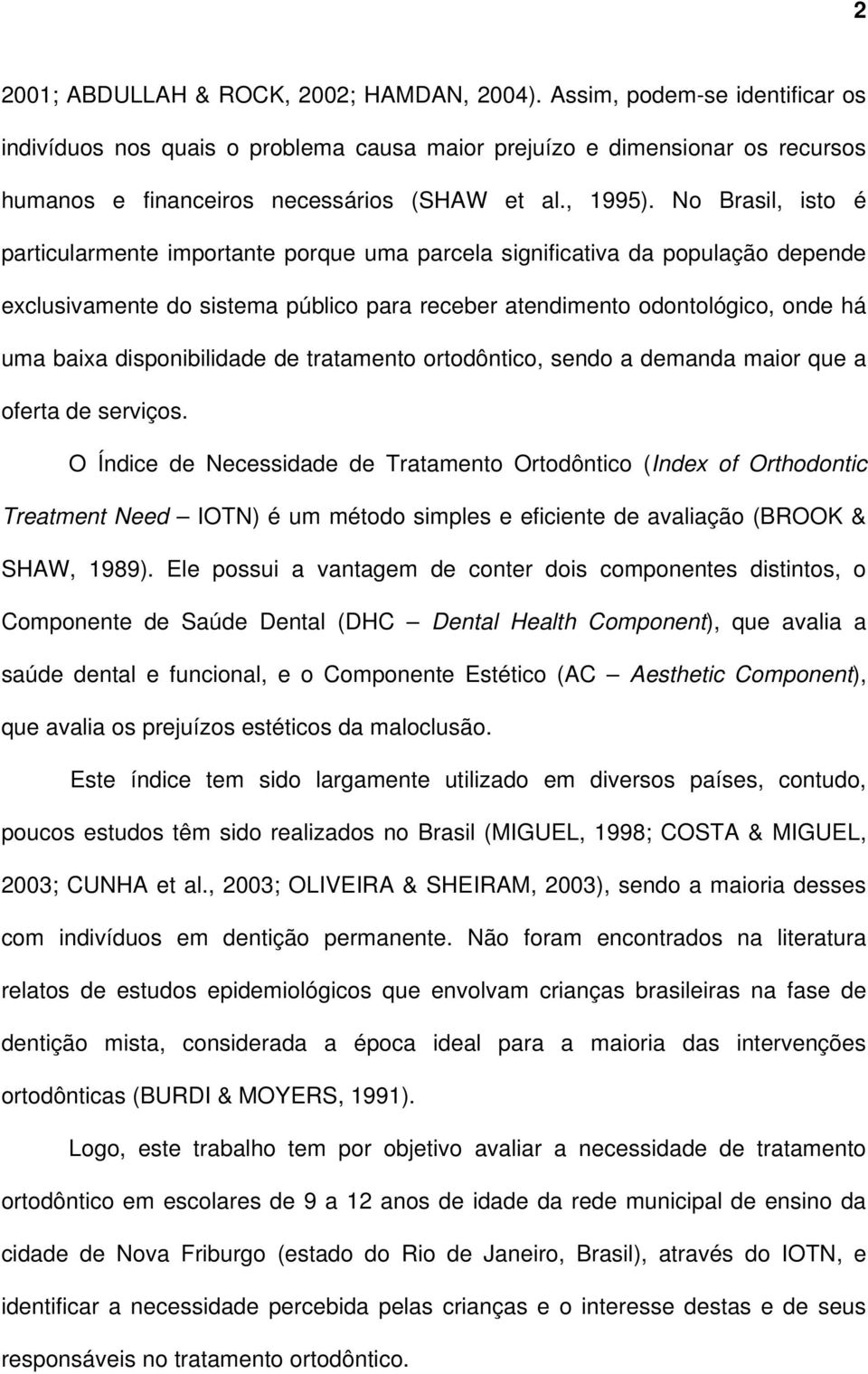 No Brasil, isto é particularmente importante porque uma parcela significativa da população depende exclusivamente do sistema público para receber atendimento odontológico, onde há uma baixa