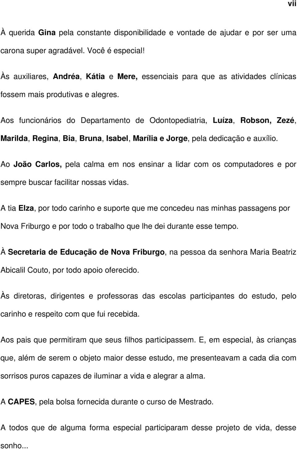 Aos funcionários do Departamento de Odontopediatria, Luíza, Robson, Zezé, Marilda, Regina, Bia, Bruna, Isabel, Marília e Jorge, pela dedicação e auxílio.