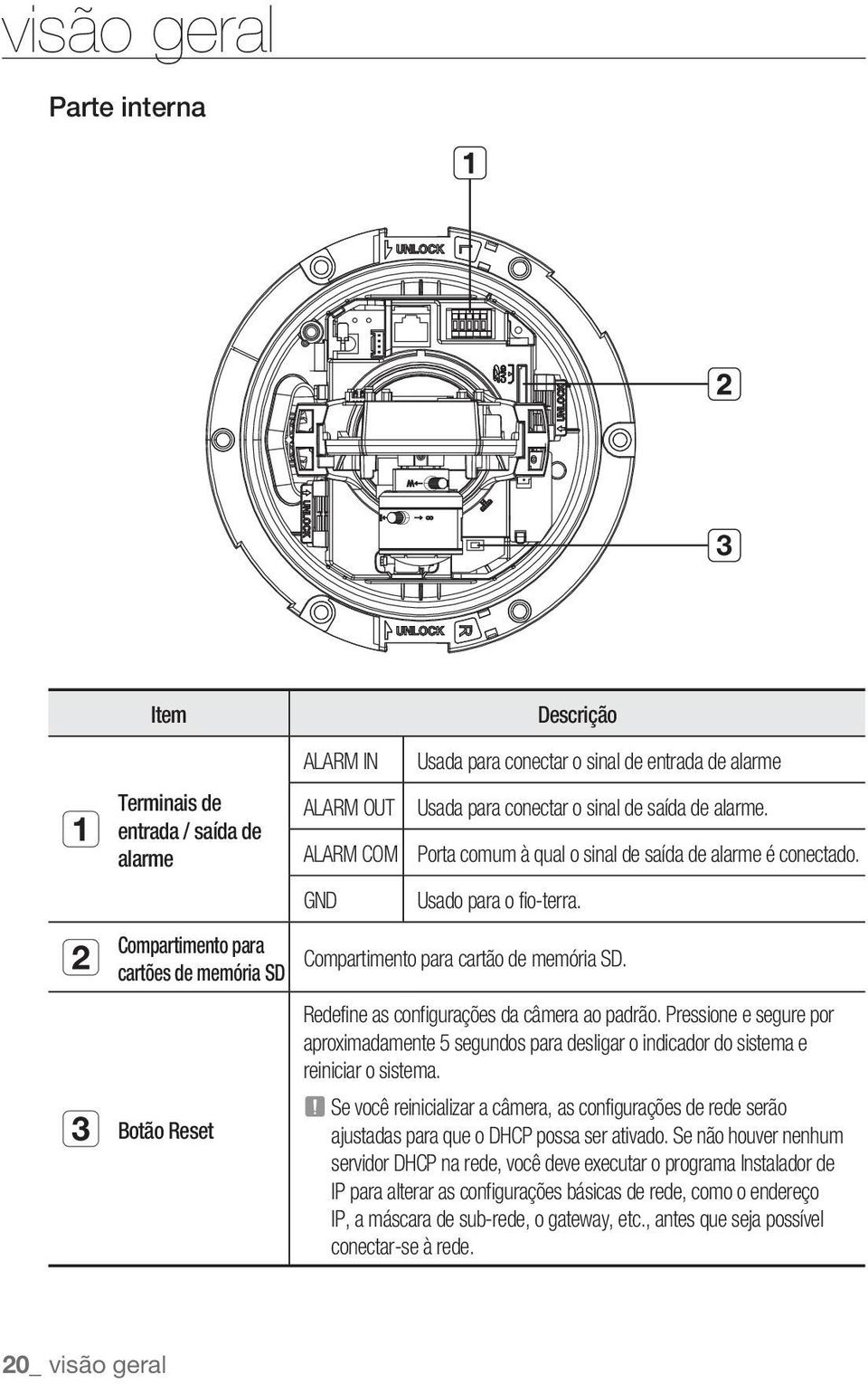 Redefine as configurações da câmera ao padrão. Pressione e segure por aproximadamente 5 segundos para desligar o indicador do sistema e reiniciar o sistema.