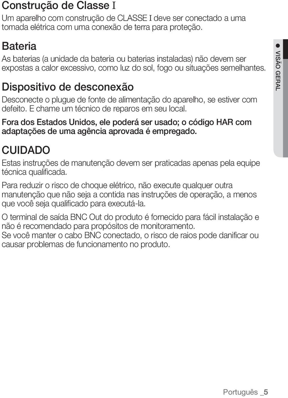 Dispositivo de desconexão Desconecte o plugue de fonte de alimentação do aparelho, se estiver com defeito. E chame um técnico de reparos em seu local.