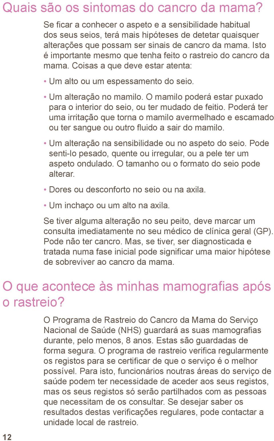 Isto é importante mesmo que tenha feito o rastreio do cancro da mama. Coisas a que deve estar atenta: Um alto ou um espessamento do seio. Um alteração no mamilo.