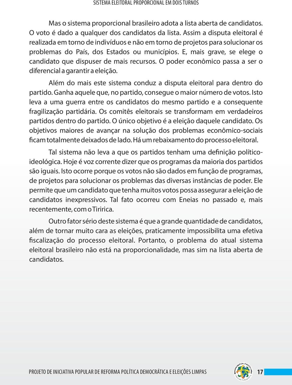 E, mais grave, se elege o candidato que dispuser de mais recursos. O poder econômico passa a ser o diferencial a garantir a eleição.