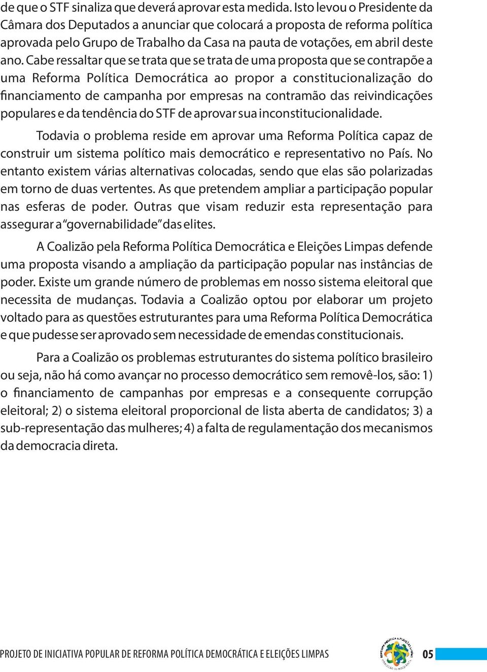 Cabe ressaltar que se trata que se trata de uma proposta que se contrapõe a uma Reforma Política Democrática ao propor a constitucionalização do nanciamento de campanha por empresas na contramão das