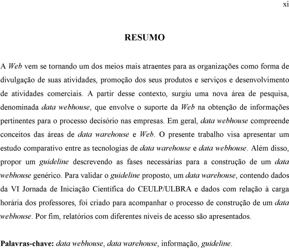 A partir desse contexto, surgiu uma nova área de pesquisa, denominada data webhouse, que envolve o suporte da Web na obtenção de informações pertinentes para o processo decisório nas empresas.