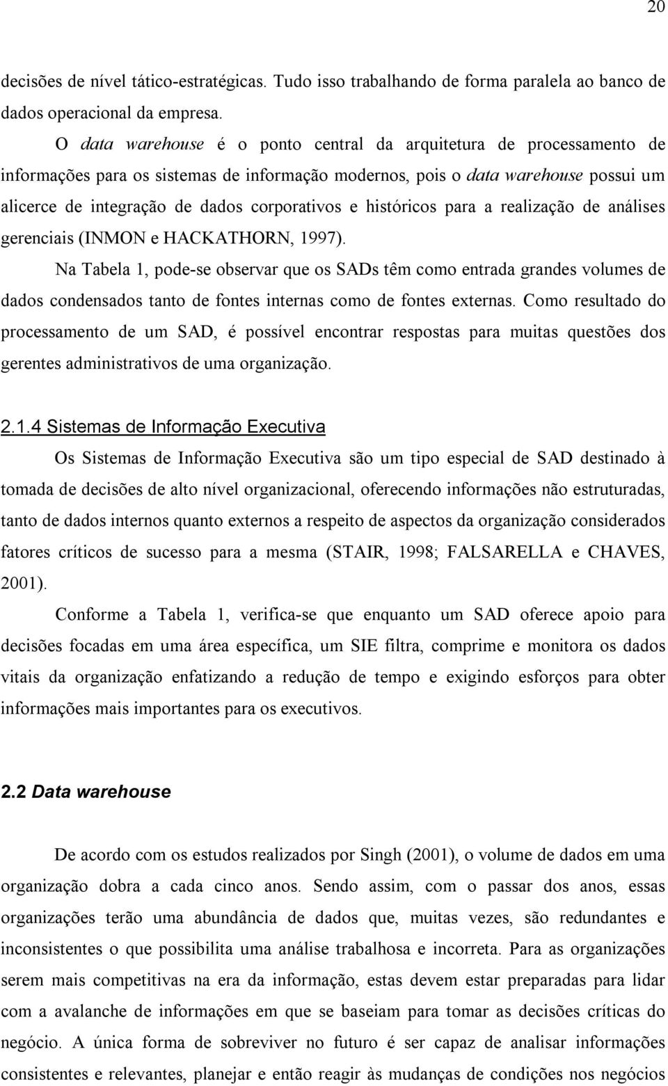 e históricos para a realização de análises gerenciais (INMON e HACKATHORN, 1997).