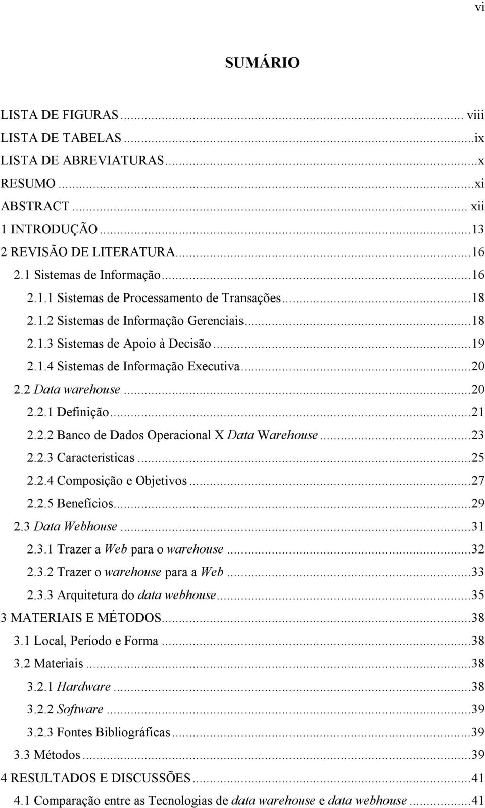 ..23 2.2.3 Características...25 2.2.4 Composição e Objetivos...27 2.2.5 Benefícios...29 2.3 Data Webhouse...31 2.3.1 Trazer a Web para o warehouse...32 2.3.2 Trazer o warehouse para a Web...33 2.3.3 Arquitetura do data webhouse.