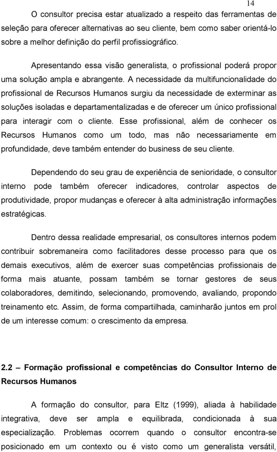 A necessidade da multifuncionalidade do profissional de Recursos Humanos surgiu da necessidade de exterminar as soluções isoladas e departamentalizadas e de oferecer um único profissional para