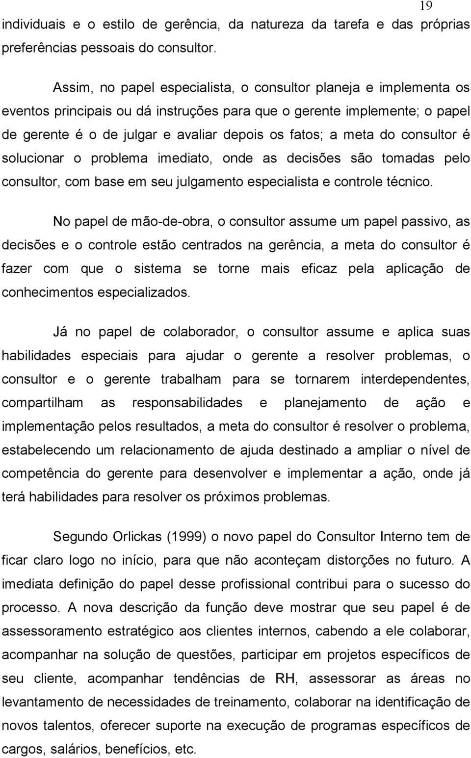 do consultor é solucionar o problema imediato, onde as decisões são tomadas pelo consultor, com base em seu julgamento especialista e controle técnico.