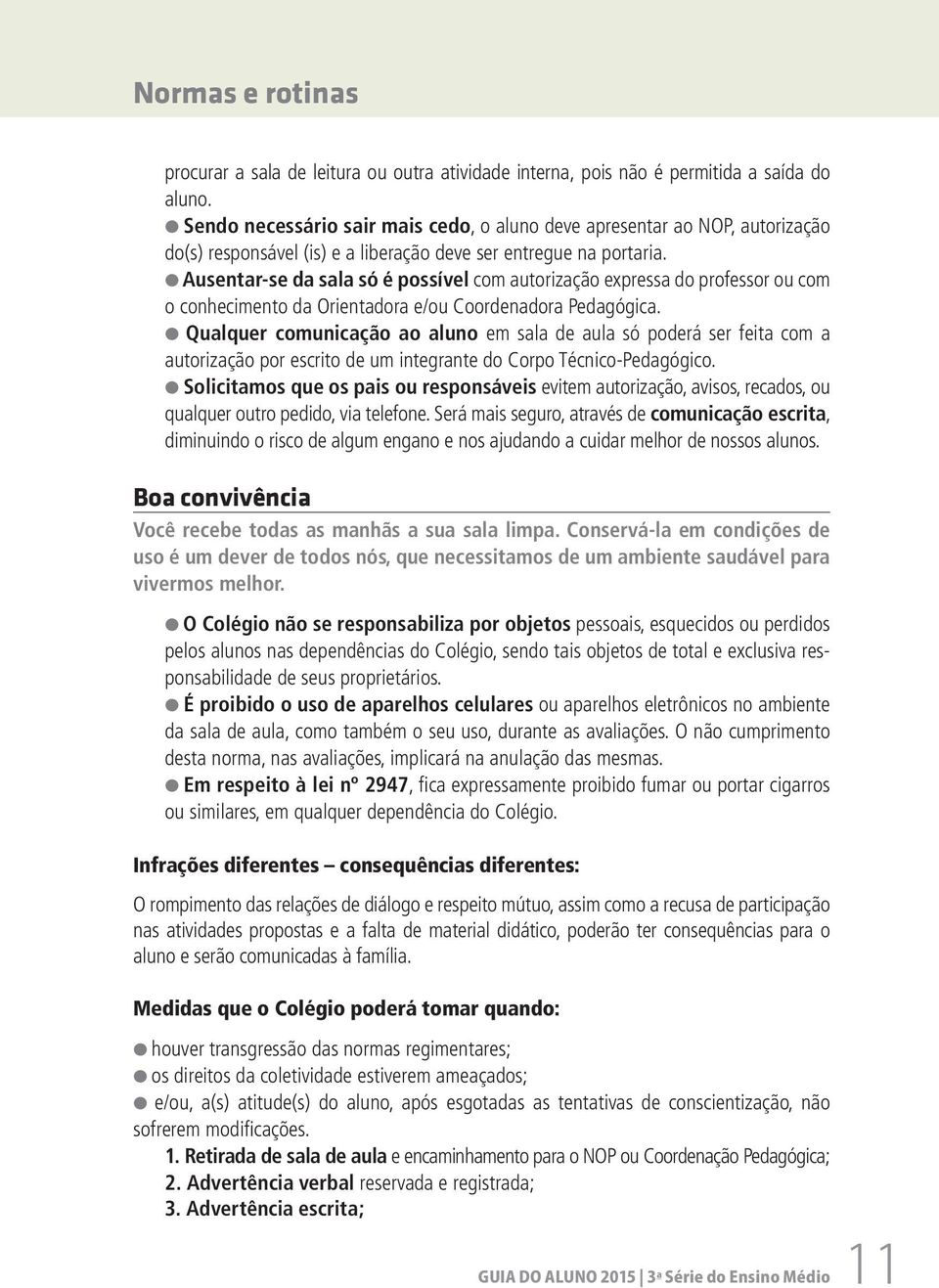 Ausentar-se da sala só é possível com autorização expressa do professor ou com o conhecimento da Orientadora e/ou Coordenadora Pedagógica.