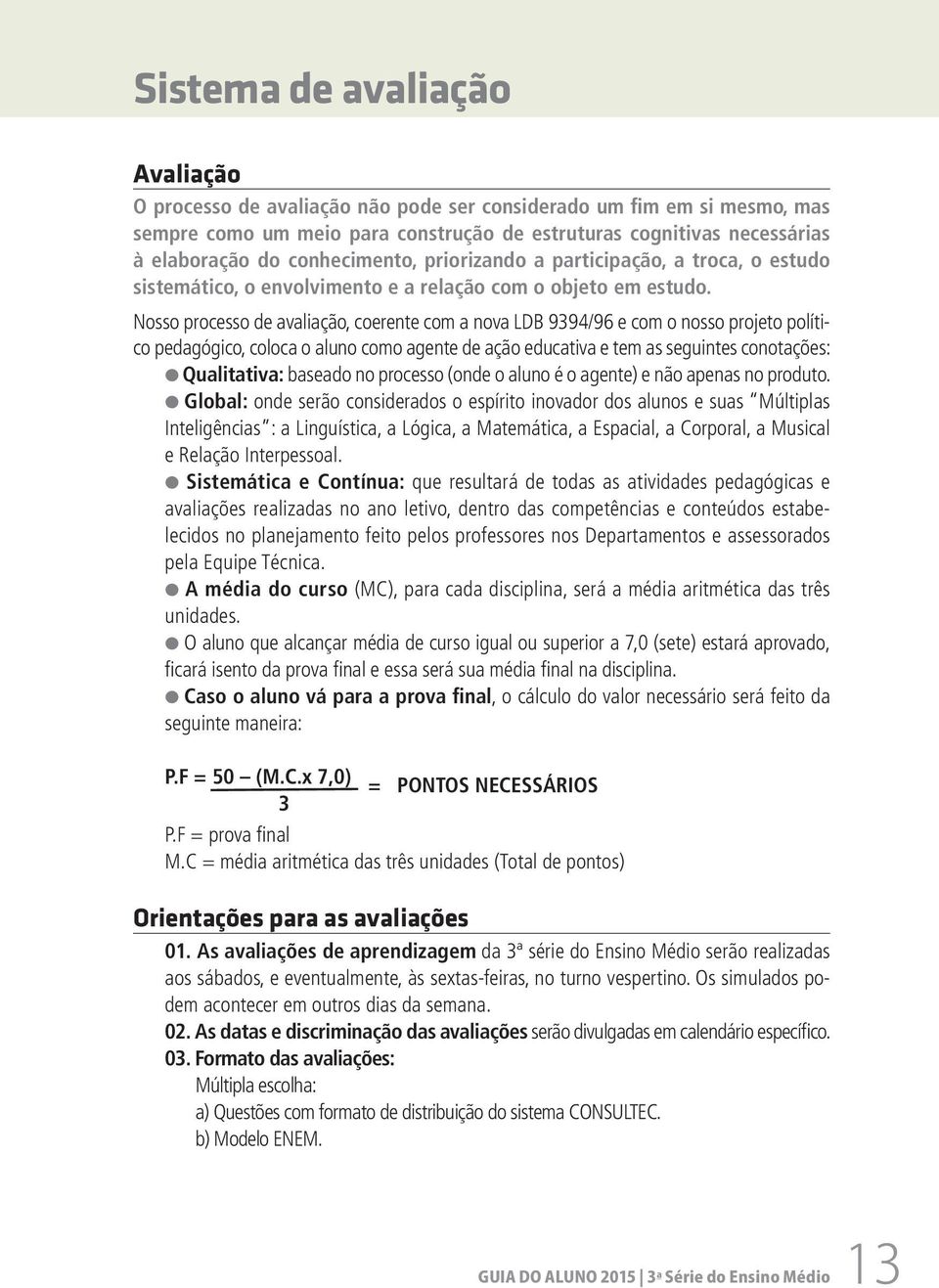 Nosso processo de avaliação, coerente com a nova LDB 9394/96 e com o nosso projeto político pedagógico, coloca o aluno como agente de ação educativa e tem as seguintes conotações: Qualitativa: