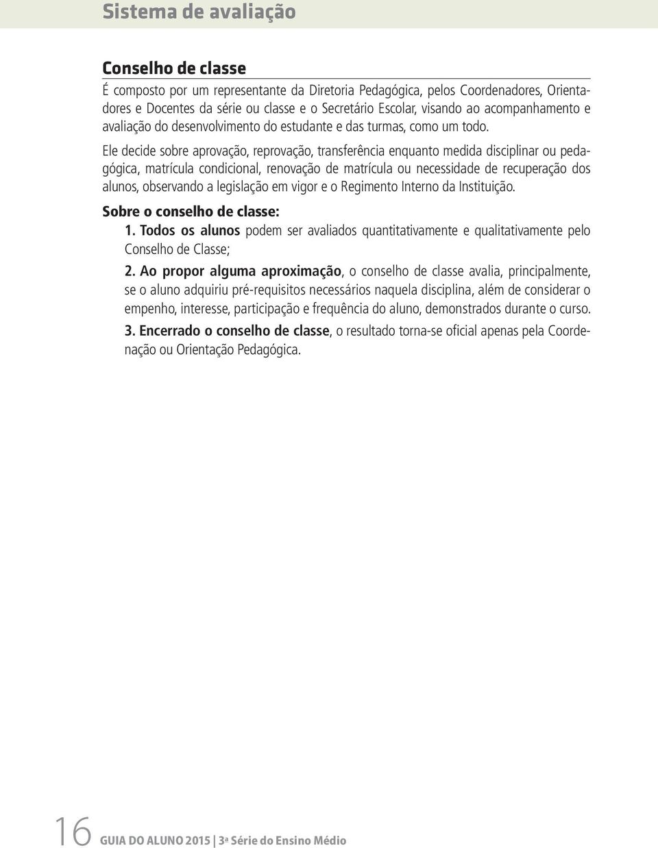 Ele decide sobre aprovação, reprovação, transferência enquanto medida disciplinar ou pedagógica, matrícula condicional, renovação de matrícula ou necessidade de recuperação dos alunos, observando a