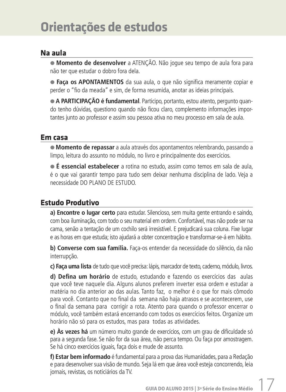 Participo, portanto, estou atento, pergunto quando tenho dúvidas, questiono quando não fi cou claro, complemento informações importantes junto ao professor e assim sou pessoa ativa no meu processo em