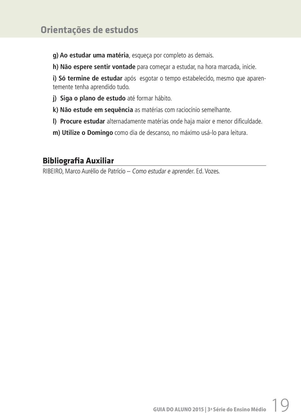 i) Só termine de estudar após esgotar o tempo estabelecido, mesmo que aparentemente tenha aprendido tudo. j) Siga o plano de estudo até formar hábito.