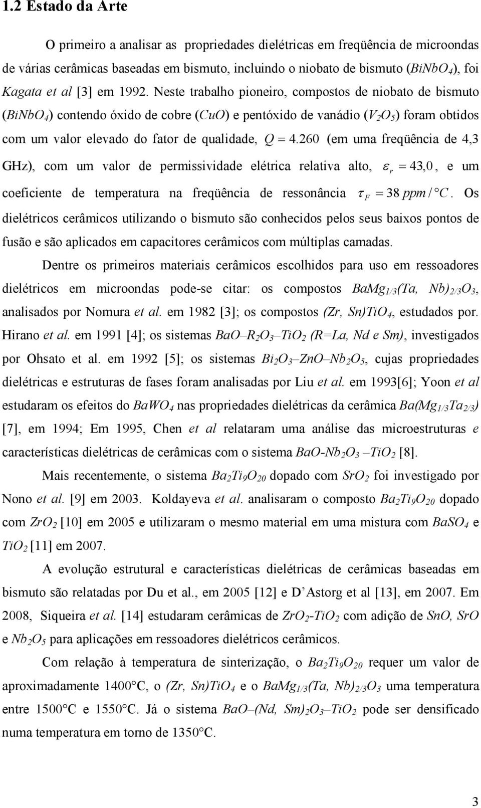 260 (em uma feqüência de 4,3 GHz), com um valo de pemissividade elética elativa alto, ε = 43, 0, e um coeficiente de tempeatua na feqüência de essonância τ F = 38 ppm / C.