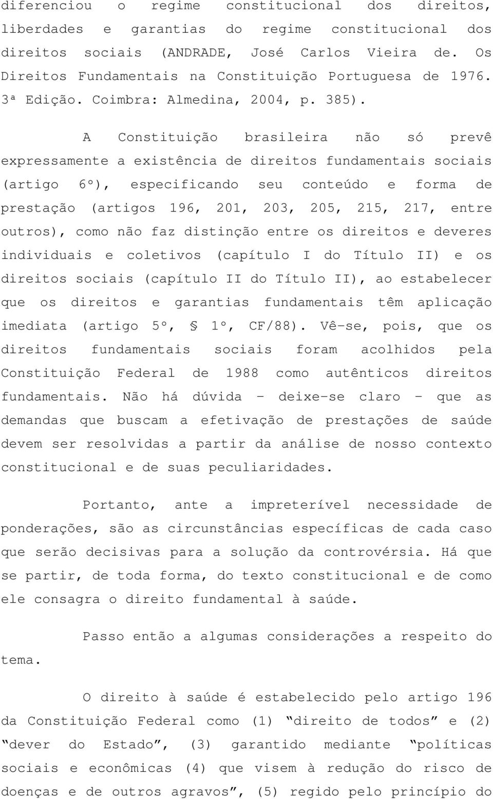 A Constituição brasileira não só prevê expressamente a existência de direitos fundamentais sociais (artigo 6º), especificando seu conteúdo e forma de prestação (artigos 196, 201, 203, 205, 215, 217,