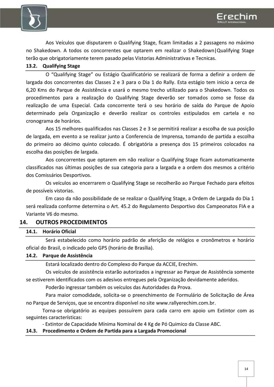 Qualifying Stage O Qualifying Stage ou Estágio Qualificatório se realizará de forma a definir a ordem de largada dos concorrentes das Classes 2 e 3 para o Dia 1 do Rally.