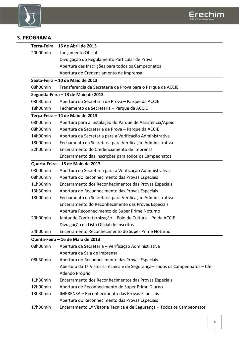 18h00min Fechamento da Secretaria Parque da ACCIE Terça-Feira 14 de Maio de 2013 08h00min Abertura para a Instalação do Parque de Assistência/Apoio 08h30min Abertura da Secretaria de Prova Parque da