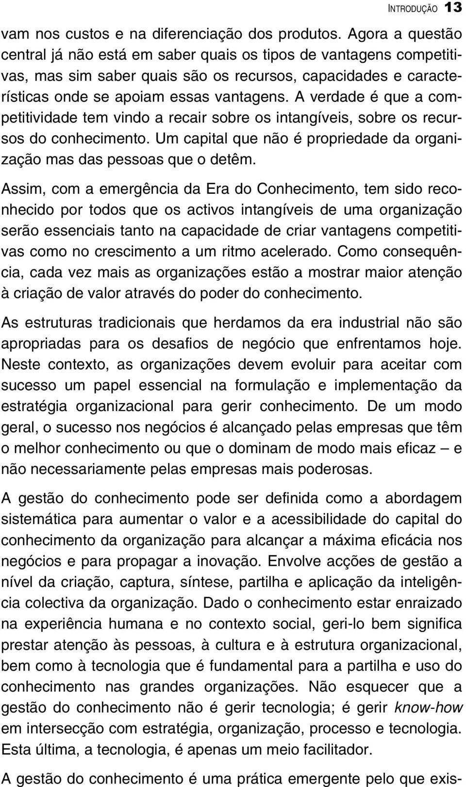 A verdade é que a competitividade tem vindo a recair sobre os intangíveis, sobre os recursos do conhecimento. Um capital que não é propriedade da organização mas das pessoas que o detêm.