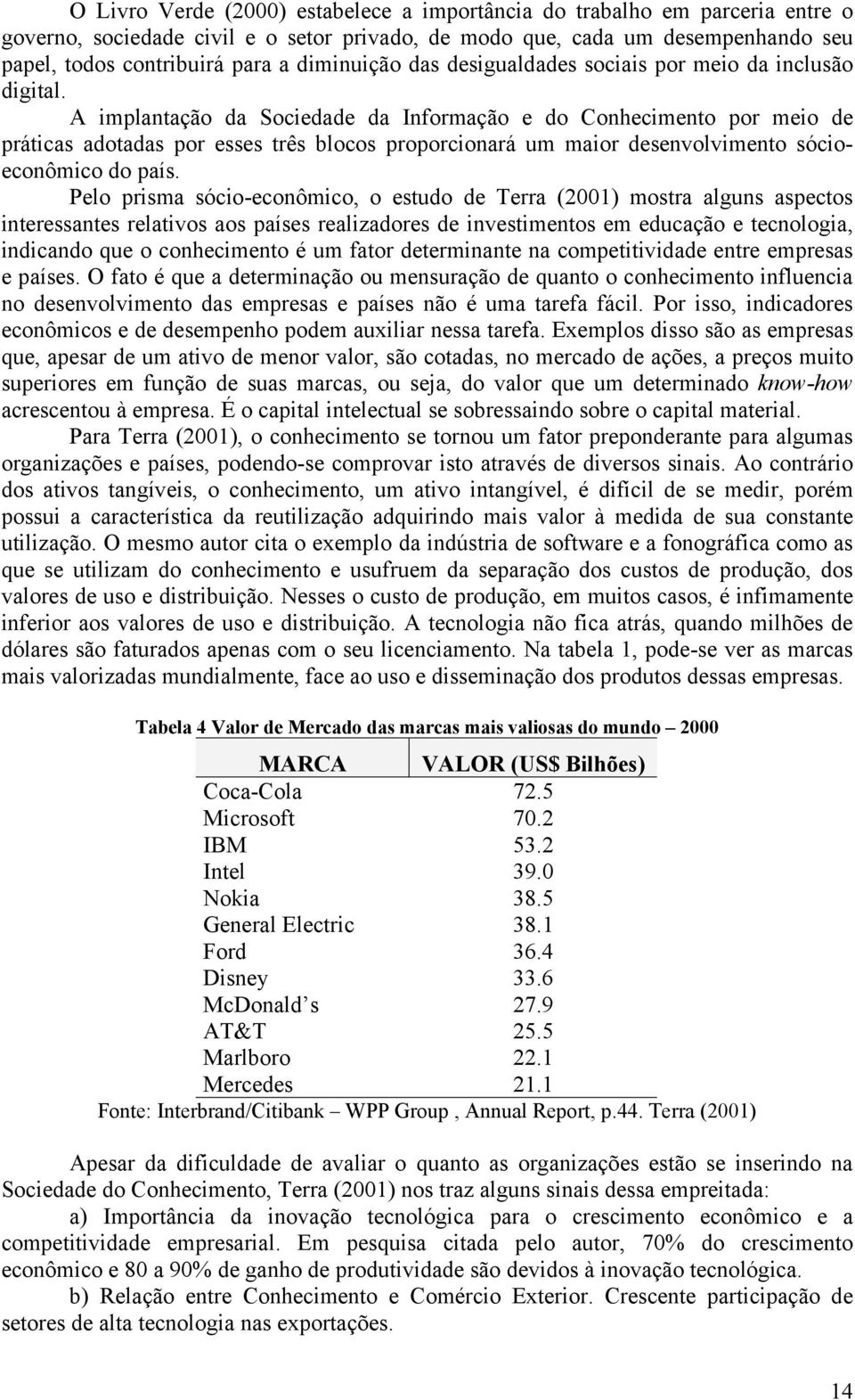 A implantação da Sociedade da Informação e do Conhecimento por meio de práticas adotadas por esses três blocos proporcionará um maior desenvolvimento sócioeconômico do país.