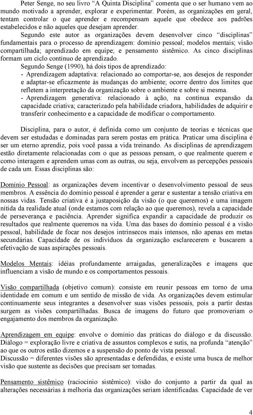 Segundo este autor as organizações devem desenvolver cinco disciplinas fundamentais para o processo de aprendizagem: domínio pessoal; modelos mentais; visão compartilhada; aprendizado em equipe; e